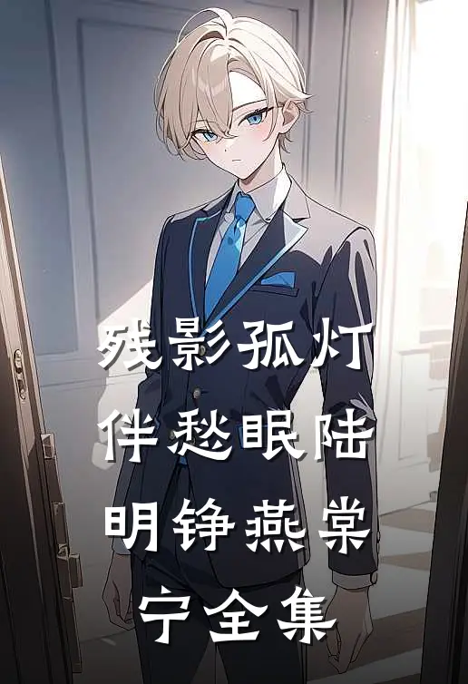 残影孤灯伴愁眠陆明铮燕棠宁全集