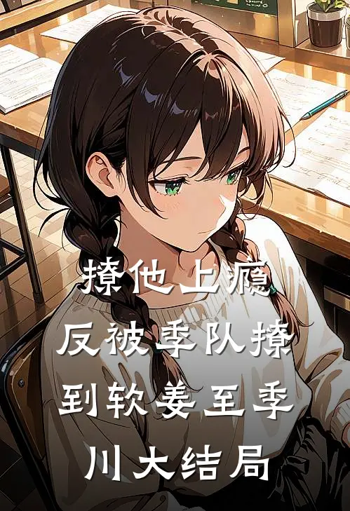 撩他上瘾，反被季队撩到软姜至季川大结局