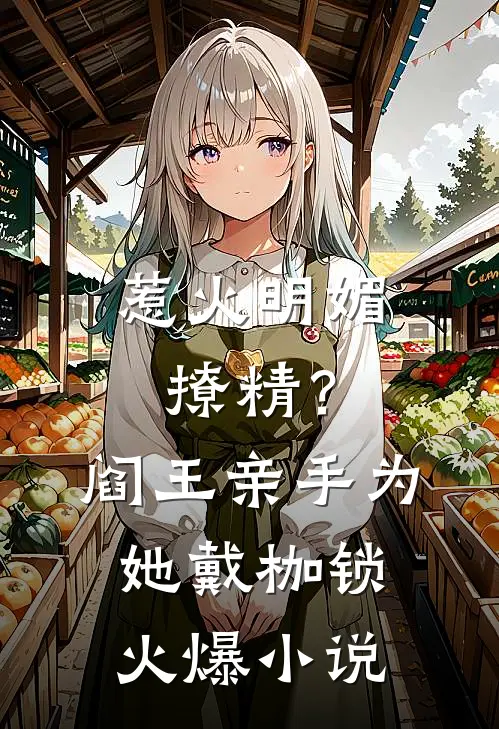 惹火明媚撩精？阎王亲手为她戴枷锁火爆小说