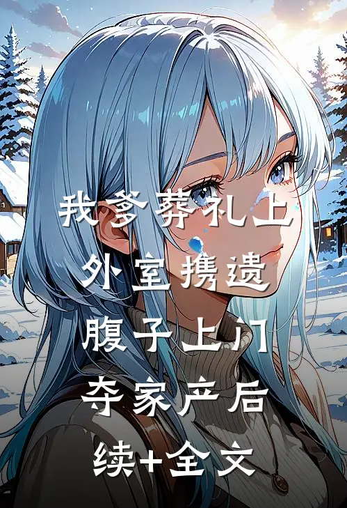我爹葬礼上，外室携遗腹子上门夺家产后续+全文
