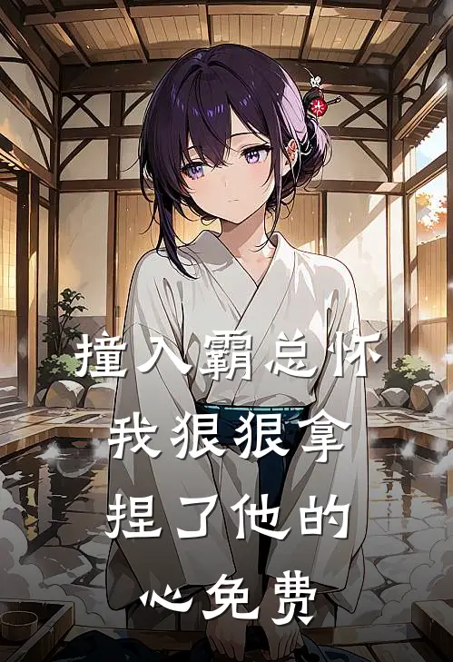 撞入霸总怀，我狠狠拿捏了他的心免费