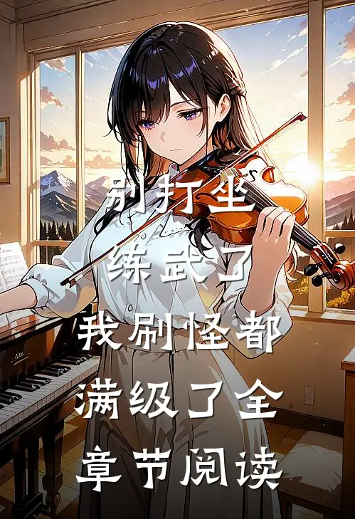 别打坐练武了，我刷怪都满级了全章节阅读