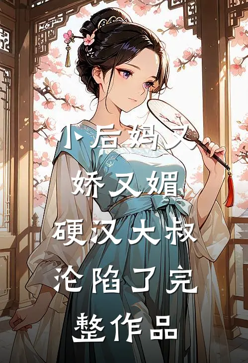 小后妈又娇又媚：硬汉大叔沦陷了完整作品