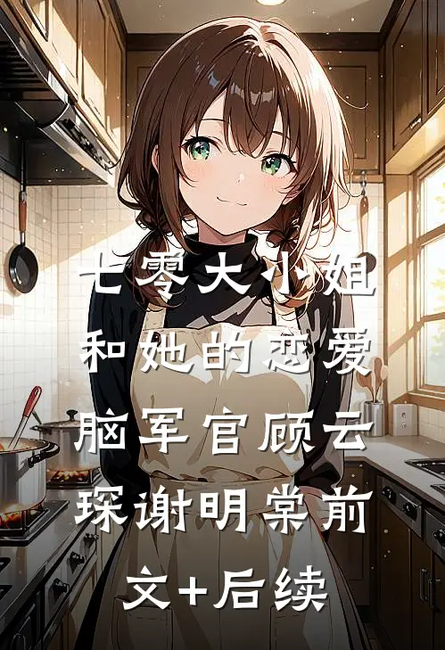 七零大小姐和她的恋爱脑军官顾云琛谢明棠前文+后续
