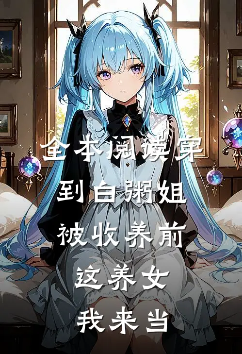 全本阅读穿到白粥姐被收养前，这养女我来当
