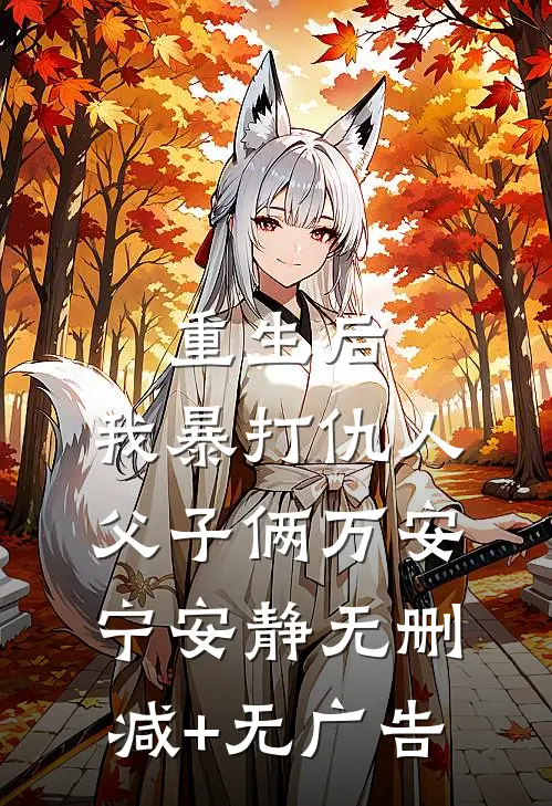 重生后，我暴打仇人父子俩万安宁安静无删减+无广告