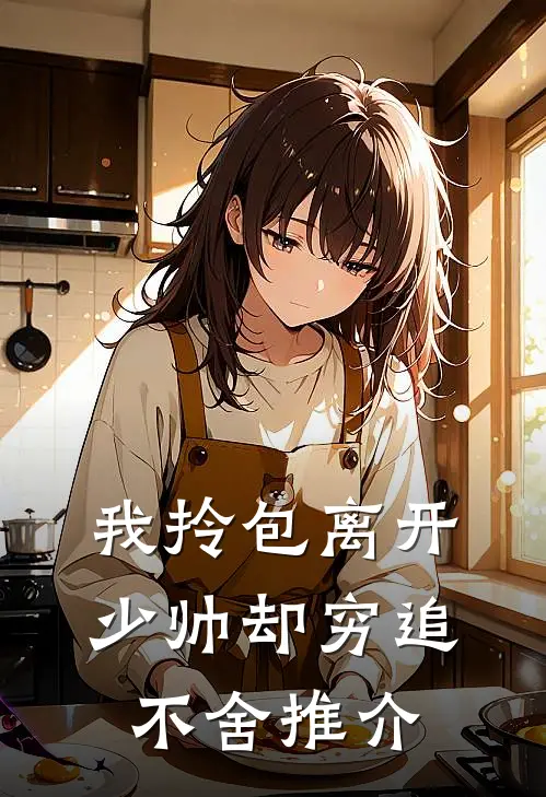 我拎包离开，少帅却穷追不舍推介
