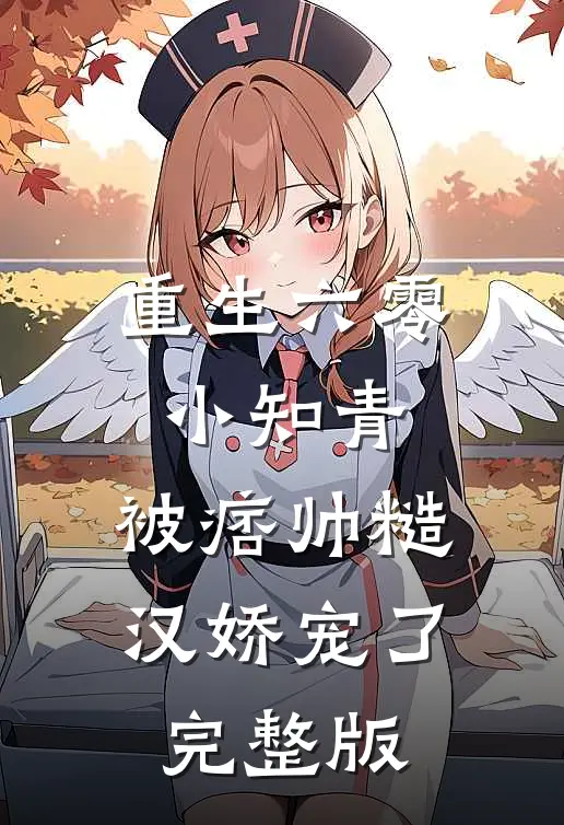 重生六零小知青，被痞帅糙汉娇宠了完整版