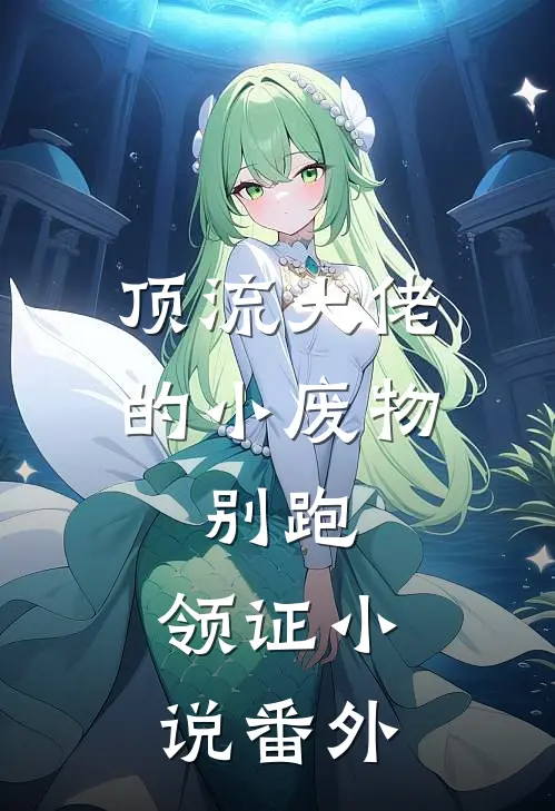 顶流大佬的小废物：别跑，领证小说番外