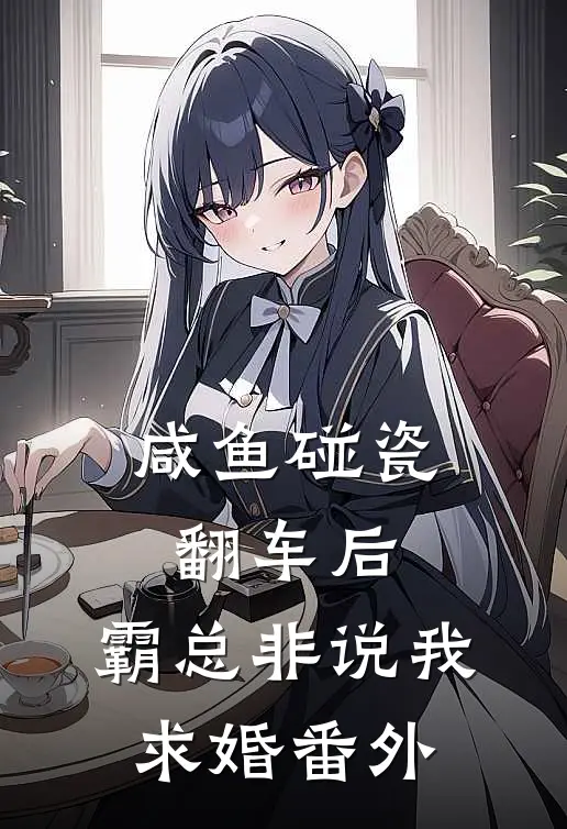 咸鱼碰瓷翻车后，霸总非说我求婚番外