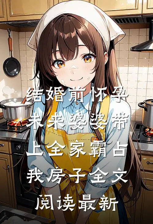 结婚前怀孕，未来婆婆带上全家霸占我房子全文阅读最新