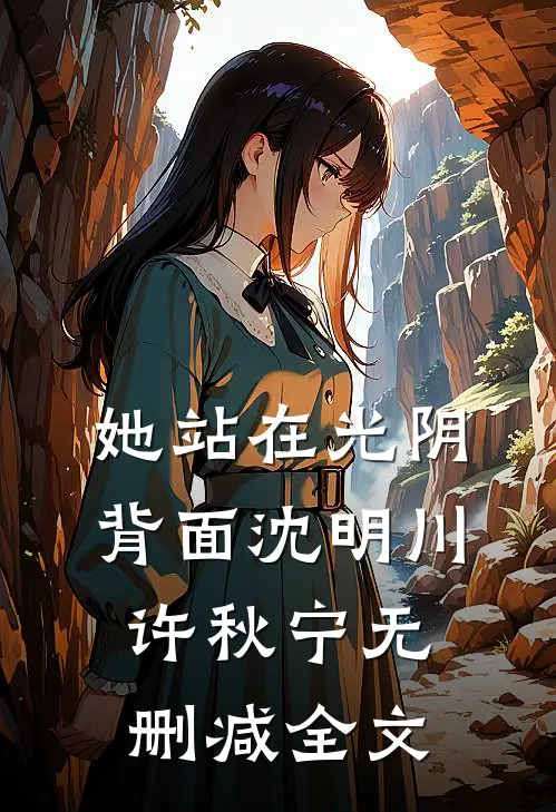 她站在光阴背面沈明川许秋宁无删减全文