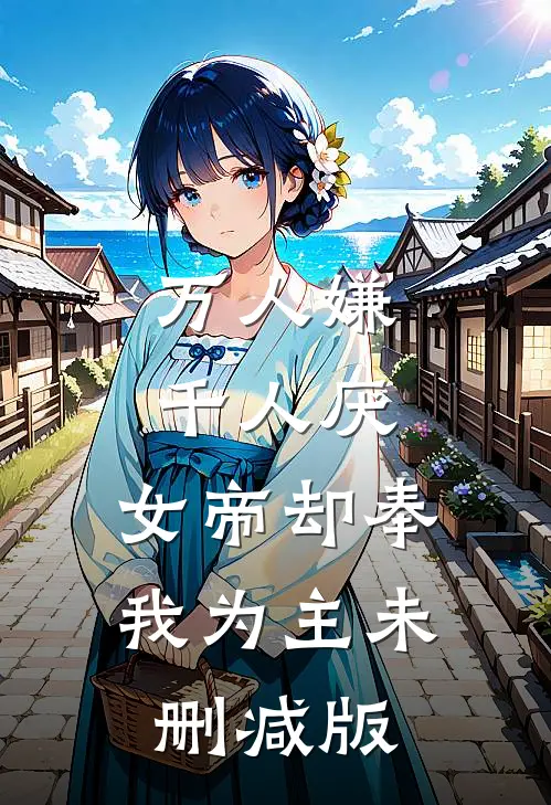 万人嫌千人厌，女帝却奉我为主未删减版