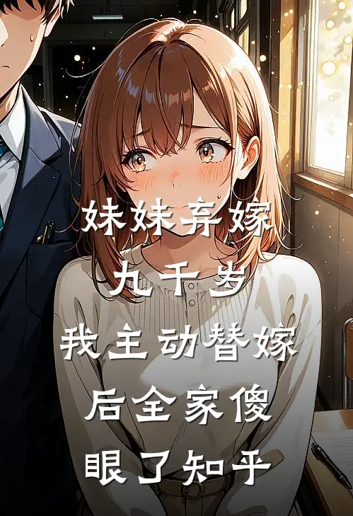 妹妹弃嫁九千岁，我主动替嫁后全家傻眼了知乎
