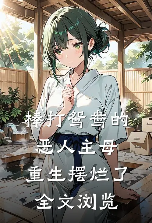 棒打鸳鸯的恶人主母，重生摆烂了全文浏览