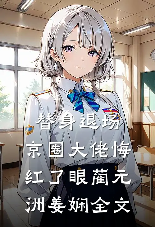 替身退场，京圈大佬悔红了眼蔺元洲姜娴全文