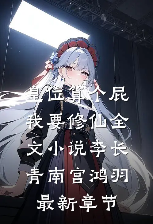 皇位算个屁，我要修仙全文小说李长青南宫鸿羽最新章节