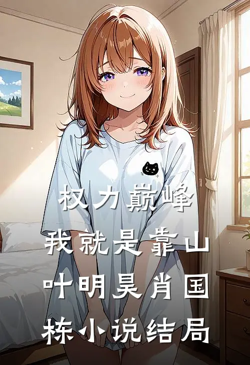 权力巅峰：我就是靠山叶明昊肖国栋小说结局