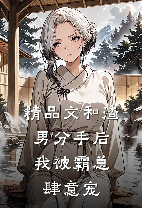 精品文和渣男分手后，我被霸总肆意宠