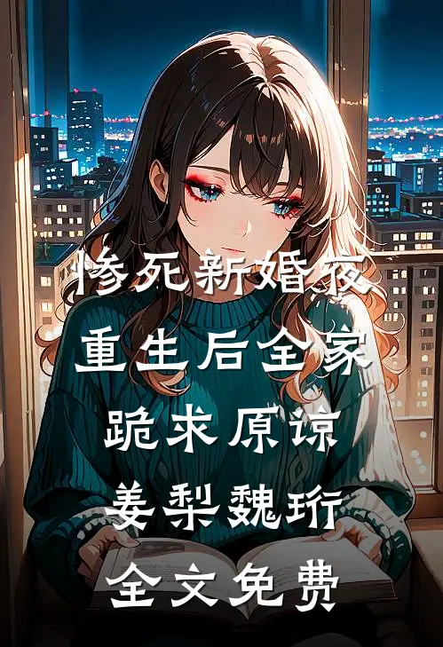 惨死新婚夜，重生后全家跪求原谅姜梨魏珩全文免费