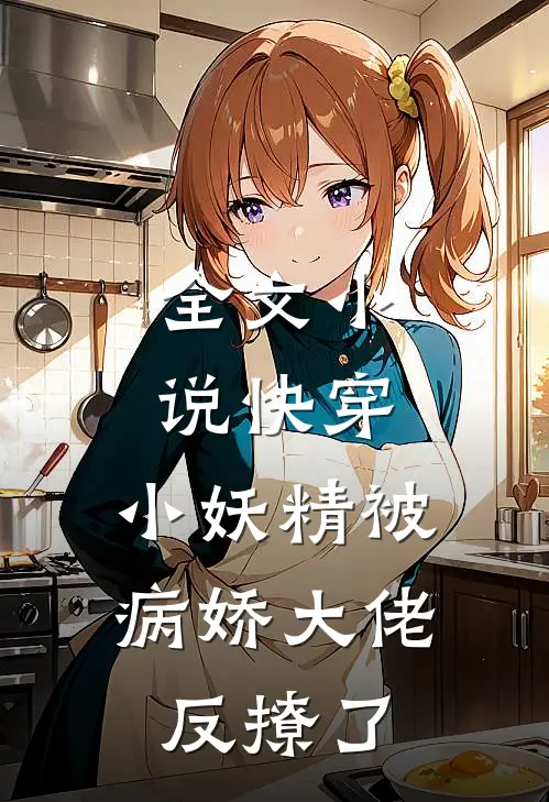 全文小说快穿：小妖精被病娇大佬反撩了