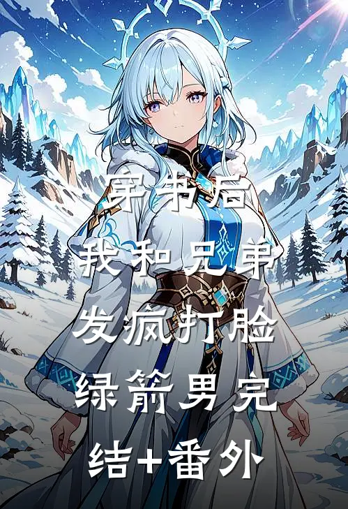 穿书后，我和兄弟发疯打脸绿箭男完结+番外