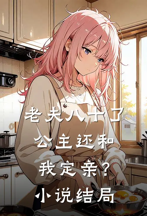 老夫八十了，公主还和我定亲？小说结局