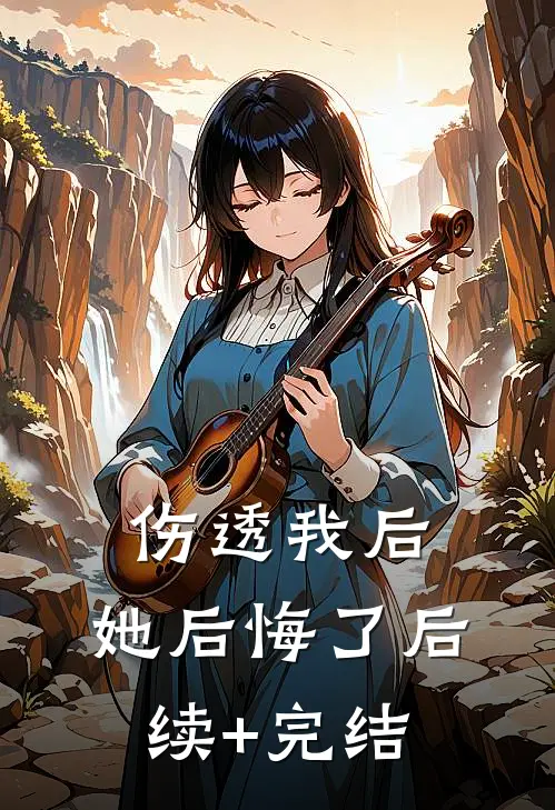 伤透我后，她后悔了后续+完结
