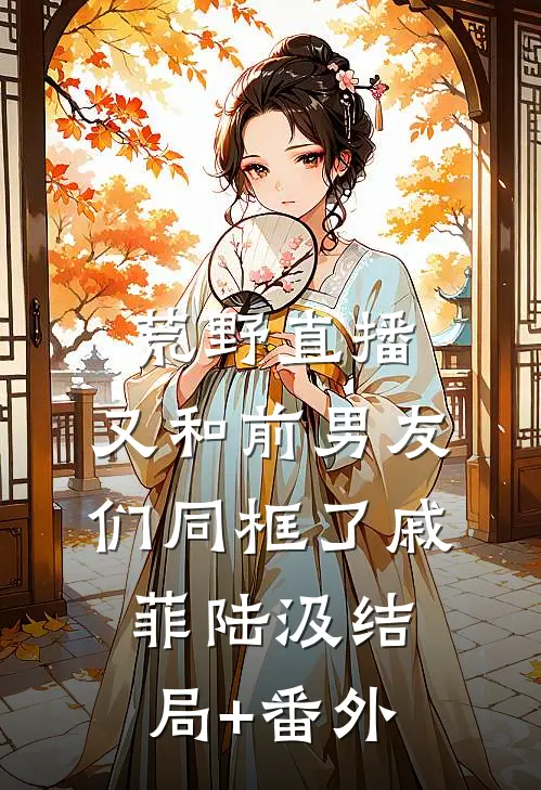 荒野直播：又和前男友们同框了戚菲陆汲结局+番外