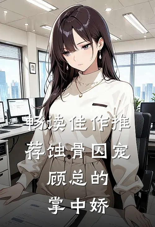 畅读佳作推荐蚀骨囚宠：顾总的掌中娇