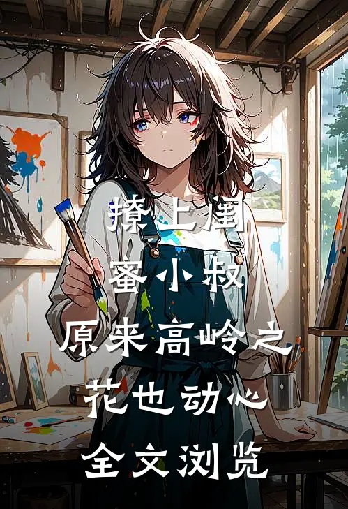撩上闺蜜小叔，原来高岭之花也动心全文浏览