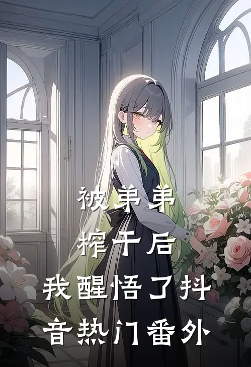 被弟弟榨干后，我醒悟了抖音热门番外