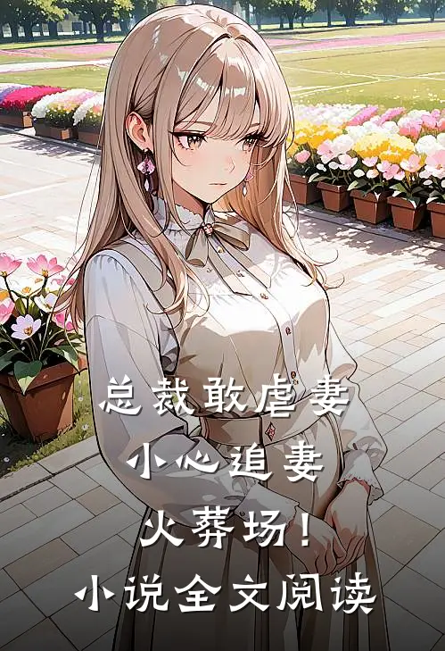 总裁敢虐妻,小心追妻火葬场!全文阅读