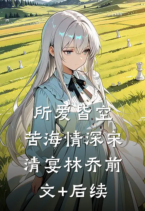所爱皆空，苦海情深宋清宴林乔前文+后续