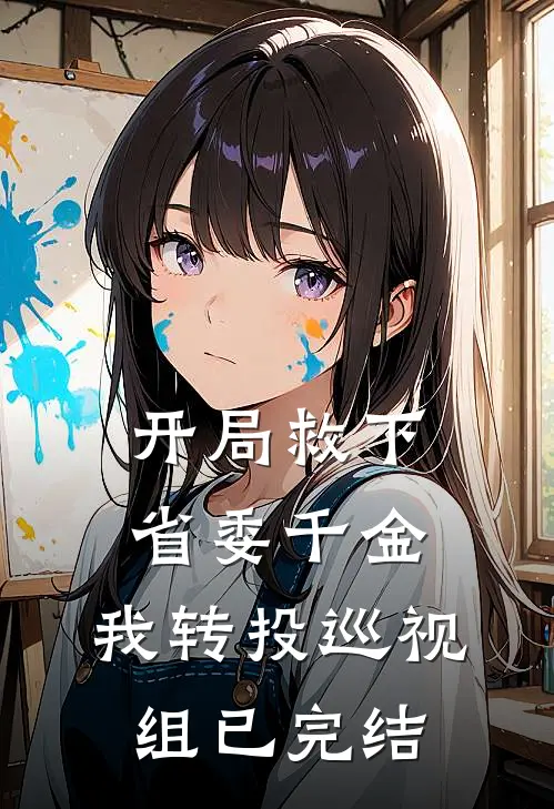 开局救下省委千金，我转投巡视组已完结