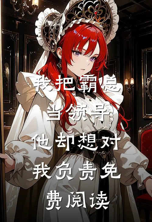 我把霸总当领导，他却想对我负责免费阅读
