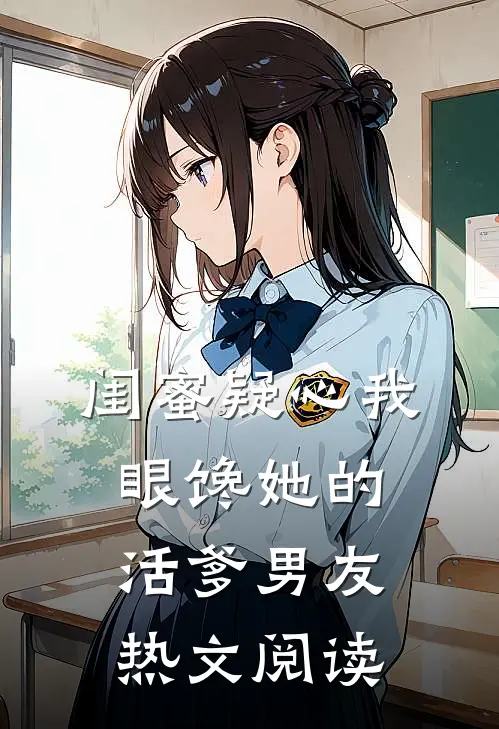 闺蜜疑心我眼馋她的活爹男友热文阅读