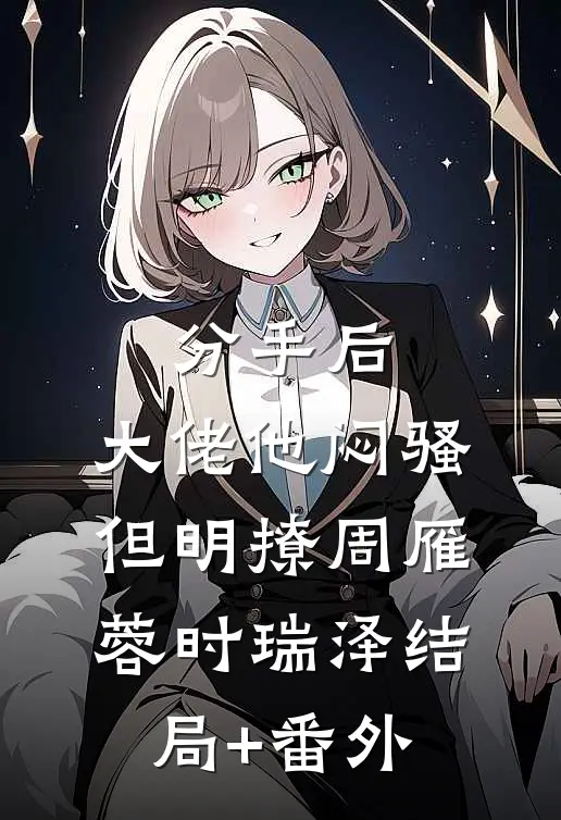 分手后，大佬他闷骚但明撩周雁蓉时瑞泽结局+番外