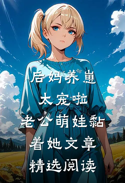 后妈养崽：太宠啦，老公萌娃黏着她文章精选阅读