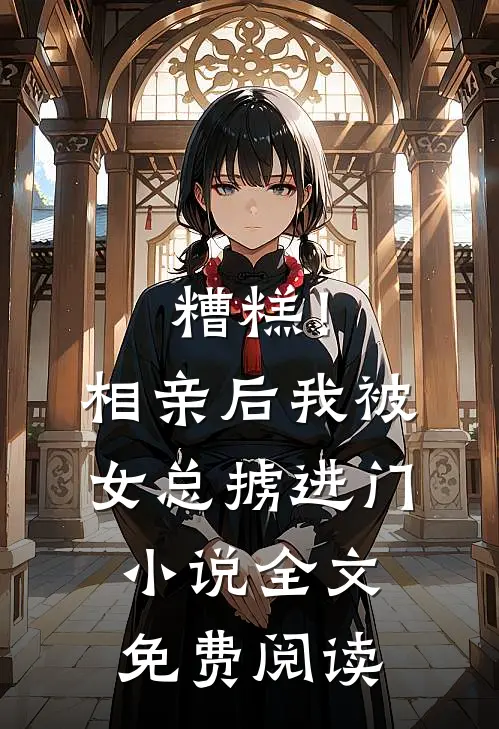 糟糕!相亲后,我被女总掳进门全文免费阅读