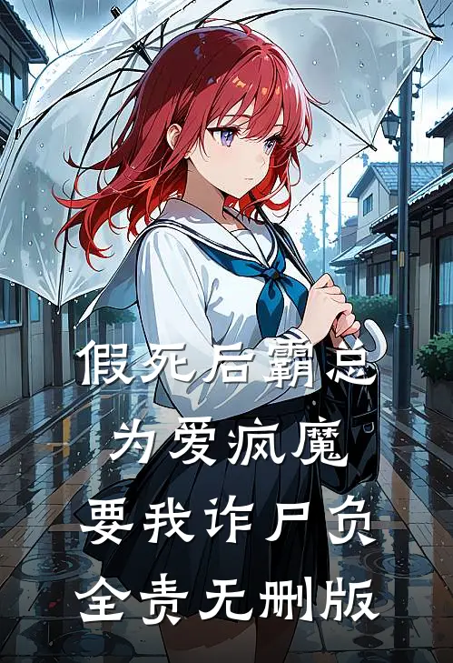 假死后霸总为爱疯魔，要我诈尸负全责无删版
