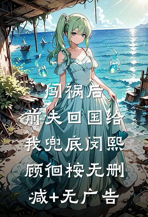 闯祸后，前夫回国给我兜底闵熙顾徊桉无删减+无广告