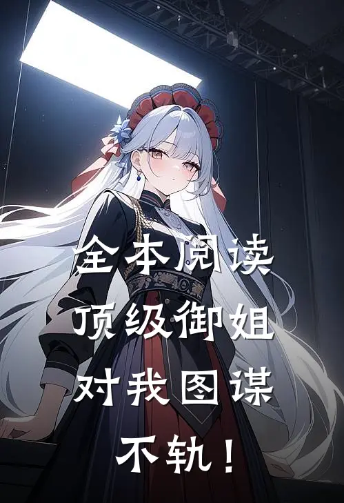 全本阅读顶级御姐，对我图谋不轨！