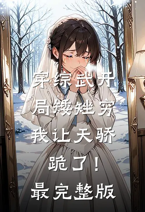 穿综武开局矮矬穷，我让天骄跪了！最完整版