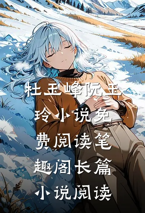 杜玉峰阮玉玲小说免费阅读笔趣阁长篇小说阅读