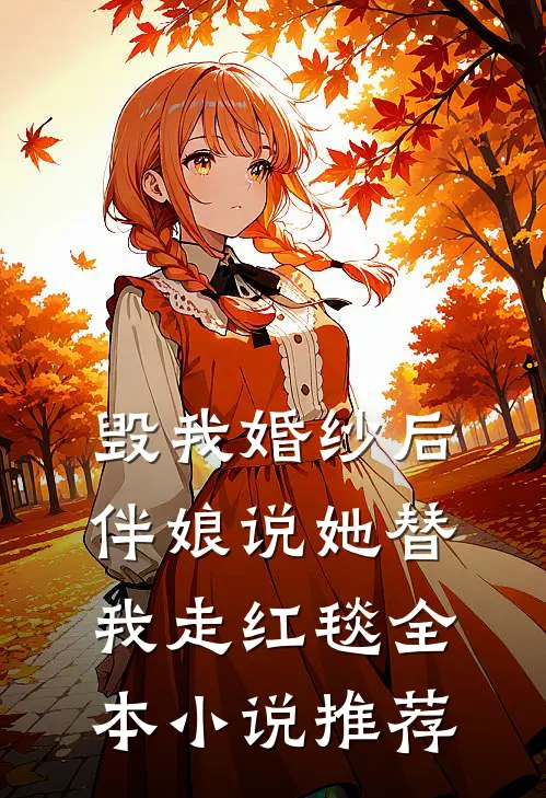 毁我婚纱后，伴娘说她替我走红毯全本小说推荐