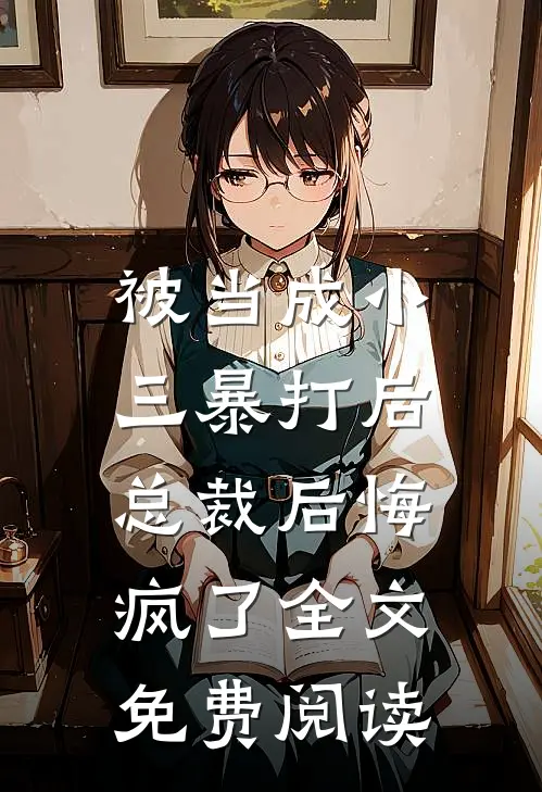 被当成小三暴打后,总裁后悔疯了全文免费阅读无弹窗