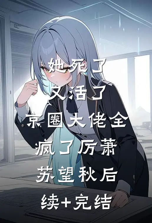 她死了又活了，京圈大佬全疯了厉萧苏望秋后续+完结