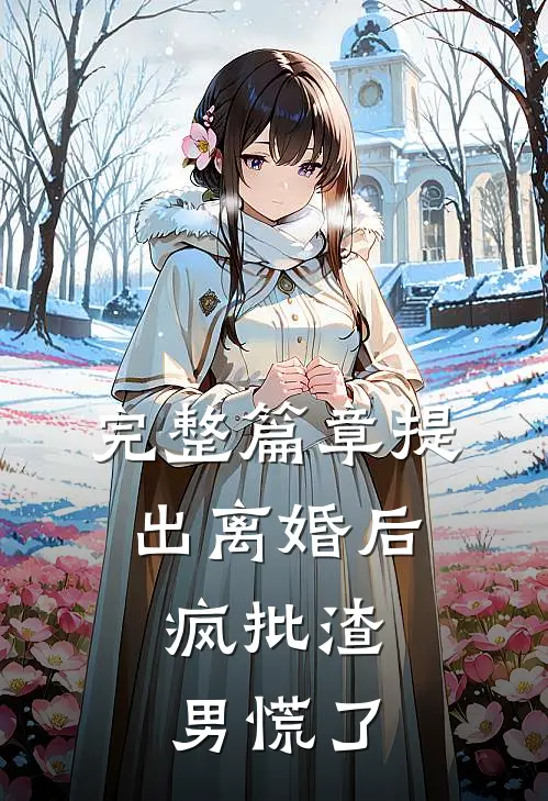 完整篇章提出离婚后，疯批渣男慌了