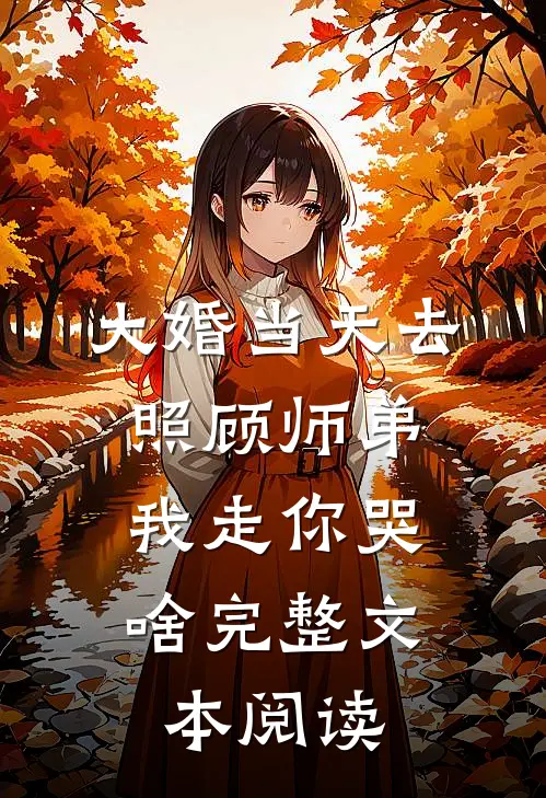 大婚当天去照顾师弟，我走你哭啥完整文本阅读